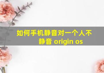 如何手机静音对一个人不静音 origin os